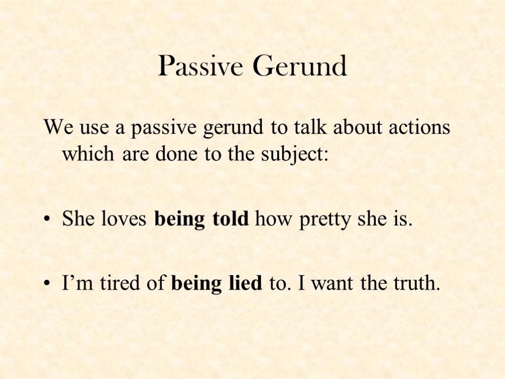 Passive Gerund We use a passive gerund to talk about actions which are done